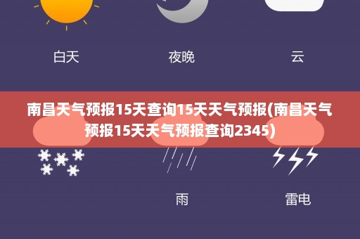 南昌天气预报15天查询15天天气预报(南昌天气预报15天天气预报查询2345)