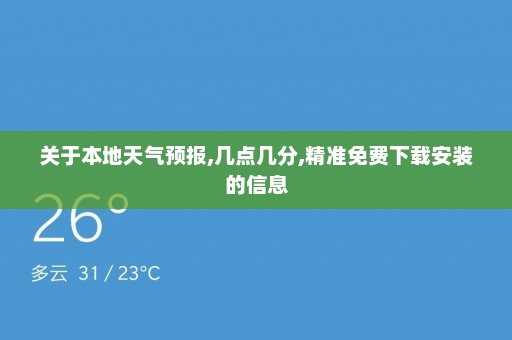 关于本地天气预报,几点几分,精准免费下载安装的信息