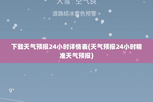 下载天气预报24小时详情表(天气预报24小时精准天气预报)