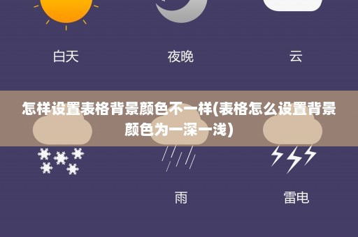 怎样设置表格背景颜色不一样(表格怎么设置背景颜色为一深一浅)