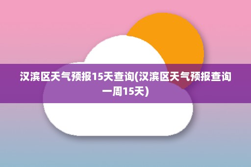 汉滨区天气预报15天查询(汉滨区天气预报查询一周15天)