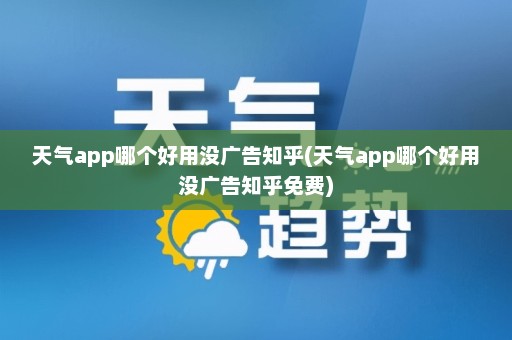 天气app哪个好用没广告知乎(天气app哪个好用没广告知乎免费)