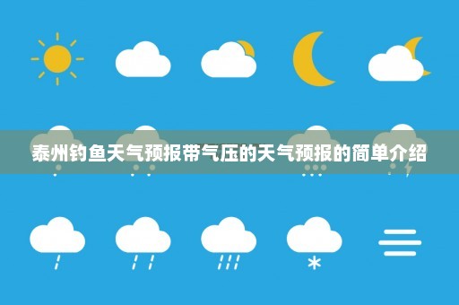 泰州钓鱼天气预报带气压的天气预报的简单介绍