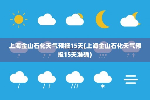 上海金山石化天气预报15天(上海金山石化天气预报15天准确)