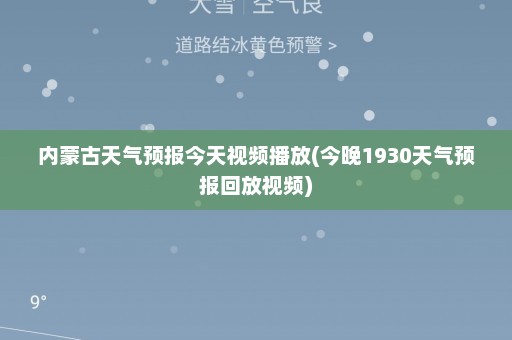 内蒙古天气预报今天视频播放(今晚1930天气预报回放视频)