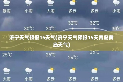 济宁天气预报15天气(济宁天气预报15天青岛黄岛天气)