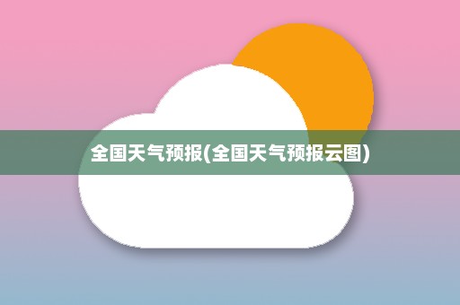 全国天气预报(全国天气预报云图)