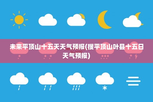 未来平顶山十五天天气预报(搜平顶山叶县十五日天气预报)