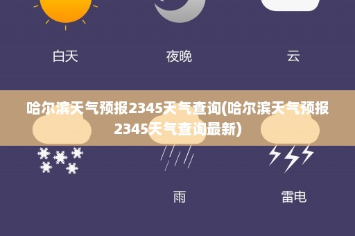 哈尔滨天气预报2345天气查询(哈尔滨天气预报2345天气查询最新)