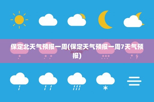 保定北天气预报一周(保定天气预报一周7天气预报)