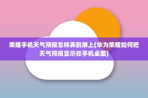 荣耀手机天气预报怎样弄到屏上(华为荣耀如何把天气预报显示在手机桌面)