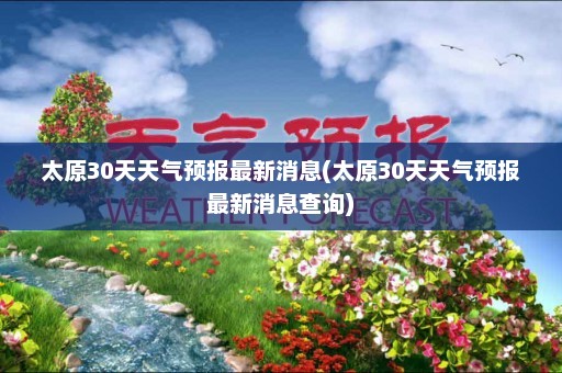 太原30天天气预报最新消息(太原30天天气预报最新消息查询)