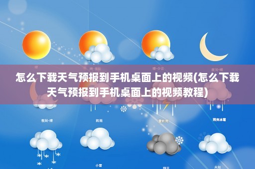 怎么下载天气预报到手机桌面上的视频(怎么下载天气预报到手机桌面上的视频教程)