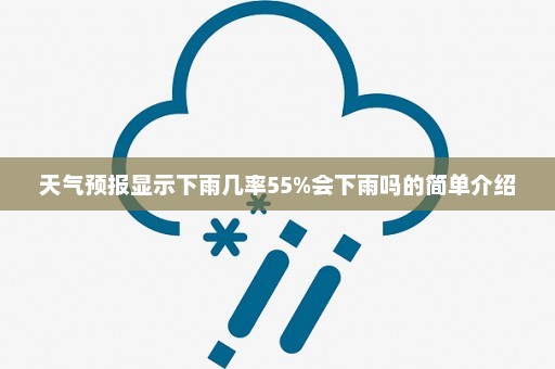 天气预报显示下雨几率55%会下雨吗的简单介绍