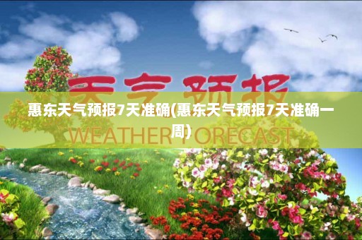 惠东天气预报7天准确(惠东天气预报7天准确一周)