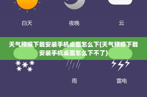 天气预报下载安装手机桌面怎么下(天气预报下载安装手机桌面怎么下不了)