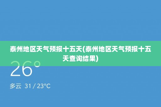 泰州地区天气预报十五天(泰州地区天气预报十五天查询结果)