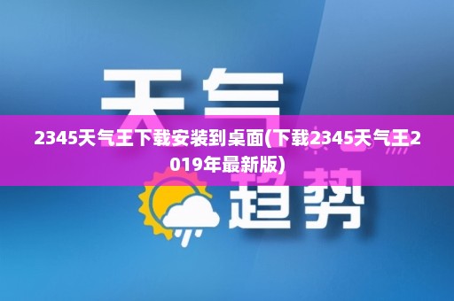 2345天气王下载安装到桌面(下载2345天气王2019年最新版)