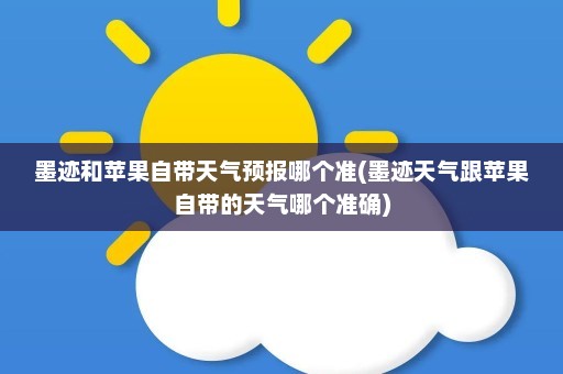 墨迹和苹果自带天气预报哪个准(墨迹天气跟苹果自带的天气哪个准确)