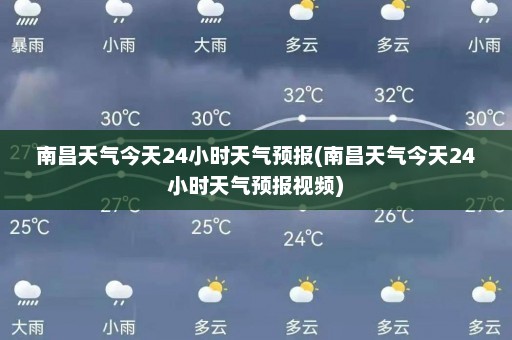 南昌天气今天24小时天气预报(南昌天气今天24小时天气预报视频)