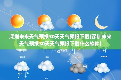 深圳未来天气预报30天天气预报下载(深圳未来天气预报30天天气预报下载什么软件)