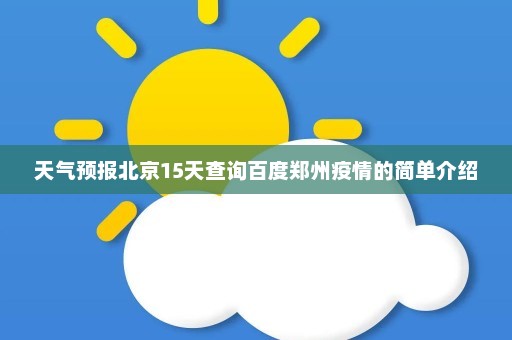 天气预报北京15天查询百度郑州疫情的简单介绍