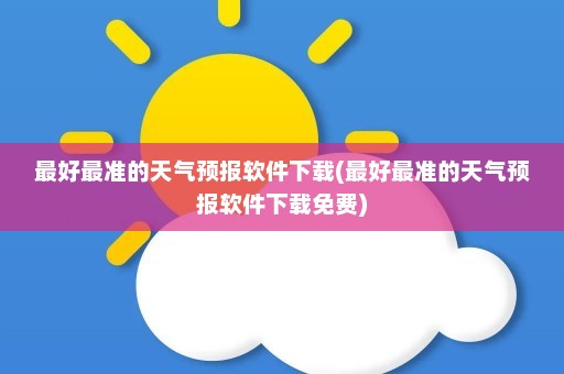 最好最准的天气预报软件下载(最好最准的天气预报软件下载免费)