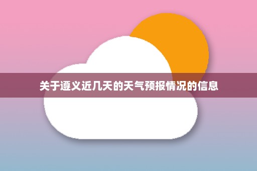 关于遵义近几天的天气预报情况的信息