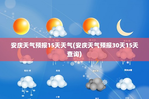 安庆天气预报15天天气(安庆天气预报30天15天查询)