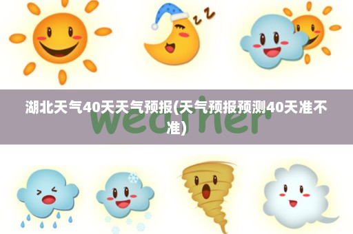 湖北天气40天天气预报(天气预报预测40天准不准)