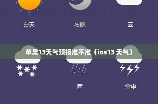 苹果13天气预报准不准（ios13 天气）