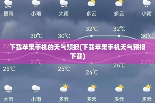 下载苹果手机的天气预报(下载苹果手机天气预报下载)