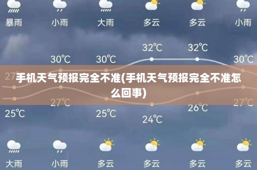 手机天气预报完全不准(手机天气预报完全不准怎么回事)