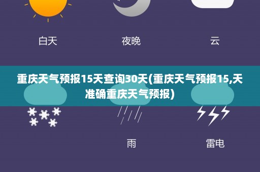 重庆天气预报15天查询30天(重庆天气预报15,天准确重庆天气预报)