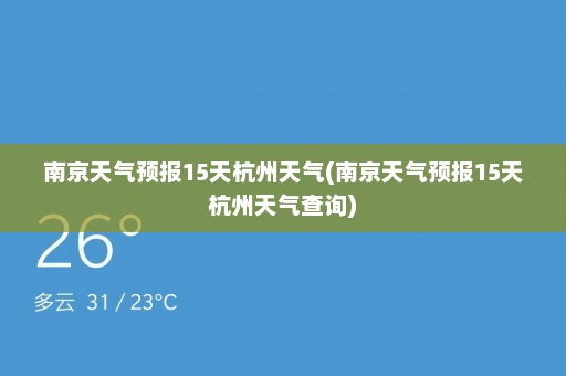 南京天气预报15天杭州天气(南京天气预报15天杭州天气查询)