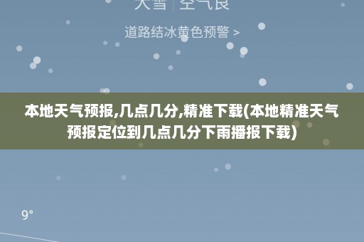 本地天气预报,几点几分,精准下载(本地精准天气预报定位到几点几分下雨播报下载)