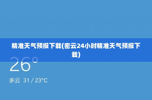 精准天气预报下载(密云24小时精准天气预报下载)