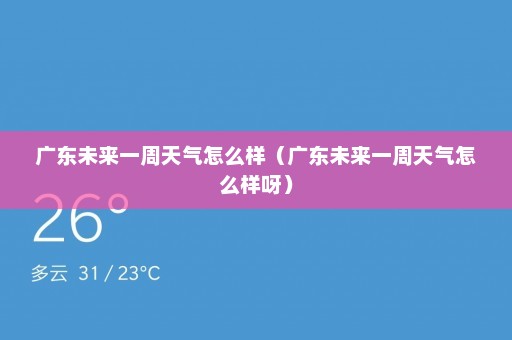 广东未来一周天气怎么样（广东未来一周天气怎么样呀）