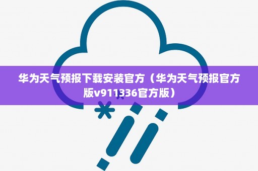 华为天气预报下载安装官方（华为天气预报官方版v911336官方版）