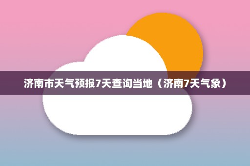 济南市天气预报7天查询当地（济南7天气象）