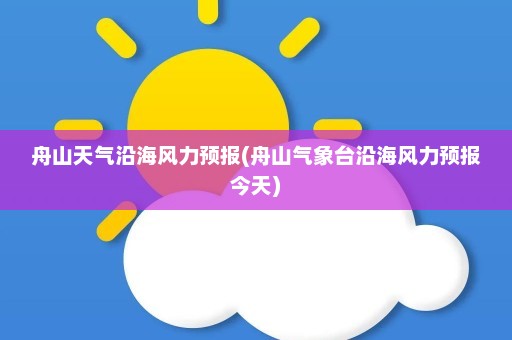 舟山天气沿海风力预报(舟山气象台沿海风力预报今天)