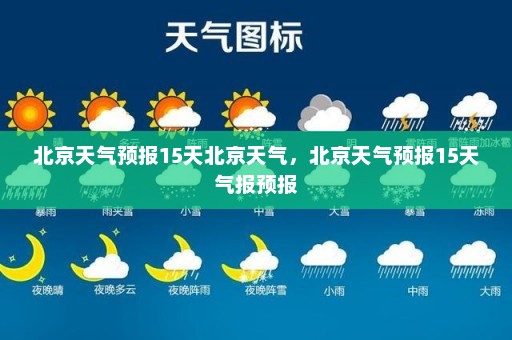 北京天气预报15天北京天气	，北京天气预报15天气报预报