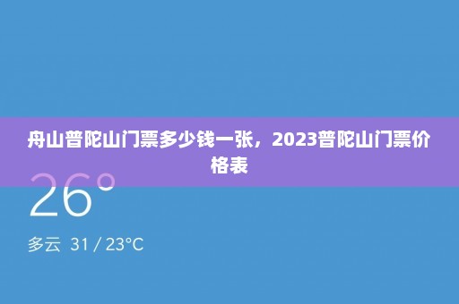 舟山普陀山门票多少钱一张	，2023普陀山门票价格表