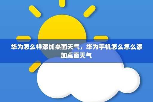 华为怎么样添加桌面天气，华为手机怎么怎么添加桌面天气