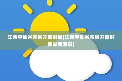 江西望仙谷景区开放时间(江西望仙谷景区开放时间最新消息)