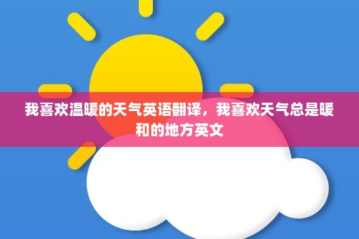 我喜欢温暖的天气英语翻译	，我喜欢天气总是暖和的地方英文