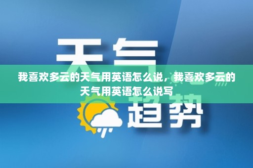 我喜欢多云的天气用英语怎么说，我喜欢多云的天气用英语怎么说写