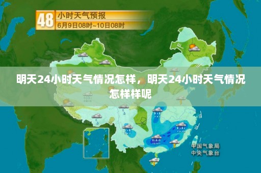 明天24小时天气情况怎样	，明天24小时天气情况怎样样呢