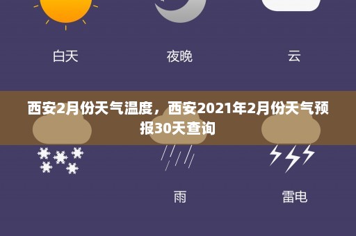 西安2月份天气温度	，西安2021年2月份天气预报30天查询