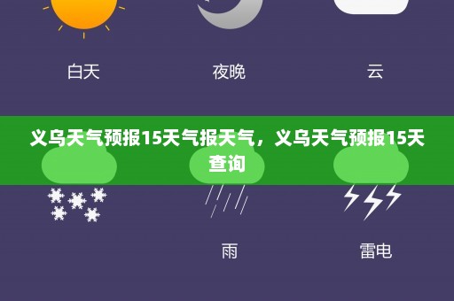 义乌天气预报15天气报天气	，义乌天气预报15天查询